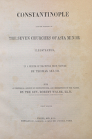 Constantinople and the scenery of the Seven Churches of Asia Minor illustrated : in a series of drawings from nature by Thomas Allom; with an historical account of Constantinople and descriptions of the plates by Robert Walsh. 